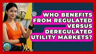 Who Benefits From Regulated Versus Deregulated Utility Markets? - Your Utilities Hub