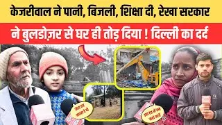 केजरीवाल ने पानी, बिजली, शिक्षा दी, रेखा सरकार ने बुलडोज़र से घर ही तोड़ दिया ! दिल्ली का दर्द
