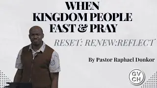 WHEN KINGDOM PEOPLE FAST & PRAY RESET: RENEW: REFLECT //By Pastor Raphael Donkor