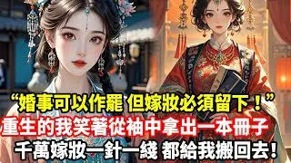 “婚事可以作罷，但嫁妝必須留下！”重生的我笑著從袖中拿出一本冊子，千萬嫁妝一針一綫，都給我搬回去！