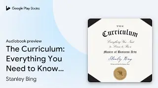 The Curriculum: Everything You Need to Know to&hellip; by Stanley Bing &middot; Audiobook preview