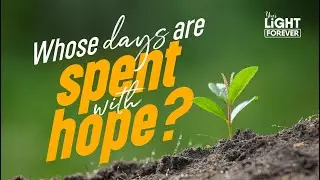 WHOSE DAYS ARE SPENT WITH HOPE? | YOUR LIGHT FOREVER