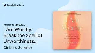 I Am Worthy: Break the Spell of Unworthiness,&hellip; by Christine Gutierrez &middot; Audiobook preview