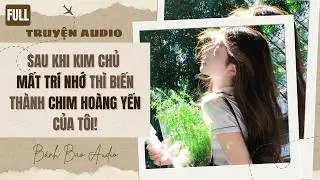 [FULL] SAU KHI KIM CHỦ MẤT TR&Iacute; NHỚ TH&Igrave; BIẾN TH&Agrave;NH CHIM HO&Agrave;NG YẾN CỦA T&Ocirc;I! | Truyện AUDIO | B&aacute;nh Bao