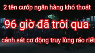 96 giờ  đ&atilde;  tr&ocirc;i qua, cscđ truy l&ugrave;ng 2 t&ecirc;n cướp cực gắt .