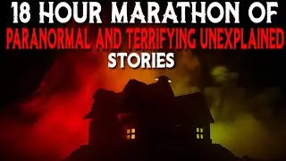 18 Hour Marathon Of Paranormal And Terrifying Unexplained Stories
