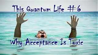 This Quantum Life #6 - Why Acceptance is Toxic (Ver. 2)