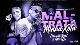 Felipinho Real e Mc Lia - MALTRATA MINHA XOTA (Prod.Xiclin - LiLu No Beat)