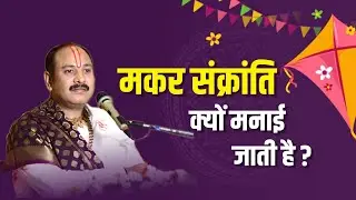 मकर संक्रांति क्यों मनाई जाती है ? - Pandit Pradeep Ji Mishra Sehore Wale