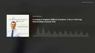 Learning to Regulate Difficult Emotions:  A Key to Thriving Relationships (Episode #59)