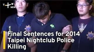 9 Given Final Sentences for 2014 Taipei Nightclub Police Killing | TaiwanPlus News