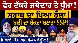 ਫੇਰ ਟੱਕਰੇ ਜਥੇਦਾਰ ਤੇ ਧੁੰਮਾ! ਸ਼ਰਾਬ ਦਾ ਪਿਆ ਰੌਲਾ! ਬਲੀ ਦਾ ਬੱਕਰਾ ਬਣਾਤਾ SSP! ਇਆਲੀ ਤੋਂ ਬਾਅਦ ਬੋਲੇ ਇਕਬਾਲ ਝੂੰਦਾ!