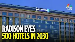 Radisson планирует открыть 500 отелей в Индии к 2030 году | N18V | CNBC TV18