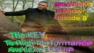 The Weekly 10 Show :Episode 8- The Key To High Performance And Leadership!