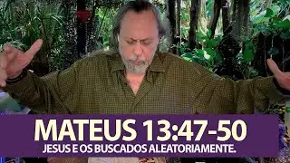 MATEUS 13:47-50 - JESUS E OS BUSCADOS ALEATORIAMENTE.