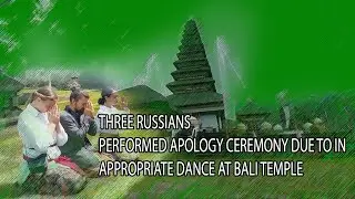 THREE RUSSIANS PERFORMED APOLOGY CEREMONY DUE TO IN APPROPRIATE DANCE AT BALI TEMPLE