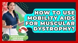 How To Use Mobility Aids For Muscular Dystrophy? - Muscular Dystrophy Support Network