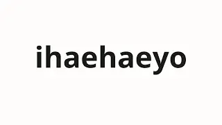 How to pronounce ihaehaeyo | 이해해요 (I understand in Korean)