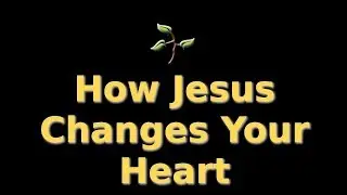 How Jesus Changes Your Heart