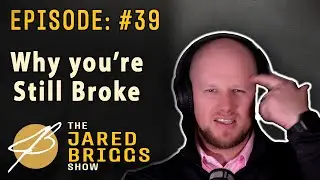 Why you're still broke - Jared Briggs show - Episode #39