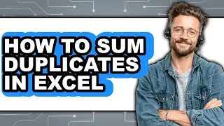How to Sum Duplicates in Excel - Full Guide