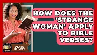 How Does The 'Strange Woman' Apply To Bible Verses? - Explaining Bible Verses