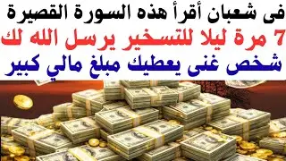 في النصف الثاني من شعبان أقرأ هذه السورة 7 مرات للتسخير يرسل الله لك شخص غنى يعطيك مبلغ مالي كبير 
