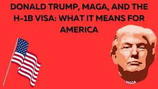 Donald Trump, MAGA, and the H 1B Visa: What It Means for America