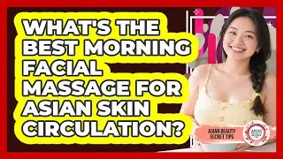 What's The Best Morning Facial Massage For Asian Skin Circulation? - Asian Beauty Secret Tips