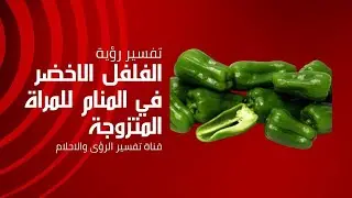 رؤية الفلفل الاخضر بالمنام للمرأة المتزوجة