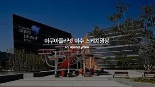 아쿠아플라넷 여수 스케치영상