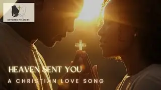 Heaven Sent You &ndash; A Christian Love Song for Couples with Lyrics 