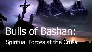 Bulls of Bashan: Unveiling the Spiritual Forces Behind the Crucifixion
