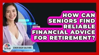 How Can Seniors Find Reliable Financial Advice for Retirement? | Senior Credit Solutions News