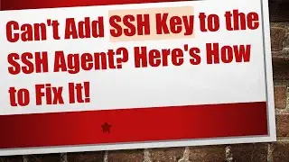 Can't Add SSH Key to the SSH Agent? Here's How to Fix It!