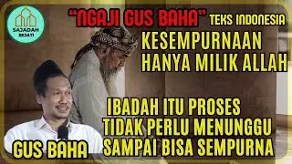 GUS BAHA KESEMPURNAAN HANYA MILIK ALLAH, IBADAH TIDAK PERLU MENUNGGU SAMPAI BISA SEMPURNA