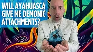 Will Ayahuasca Give me Demons? | Negative Entities and Plant Medicine