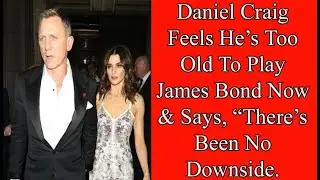 Daniel Craig Feels He&rsquo;s Too Old To Play James Bond Now & Says, &ldquo;There&rsquo;s Been No Downside.