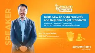 ezecom TechTalk | Ep2 - H.E. Dr. Keo Sothie Draft Law of Cybersecurity and Regional Legal Standards