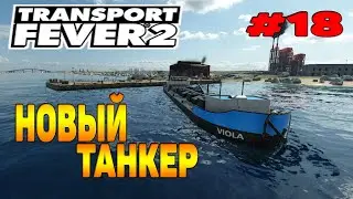 Transport Fever 2 прохождение 18 / Новый танкер