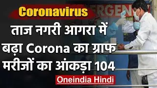Coronavirus : Agra में 12 new positive case, संक्रमितों की संख्या हुई 104 | वनइंडिया