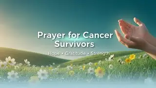 Prayer for Cancer Survivors &ndash; Gratitude & New Beginnings | Ken Weber | 30 Days of Cancer Prayer