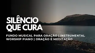 O SILÊNCIO QUE CURA | FUNDO MUSICAL PARA ORAÇÃO | INSTRUMENTAL WORSHIP PIANO | ORAÇÃO E MEDITAÇÃO