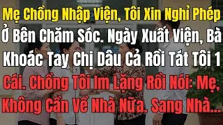 Mẹ Chồng Nhập Viện, Tôi Xin Nghỉ Phép Ở Bên Chăm Sóc  Ngày Xuất Viện, Bà Khoác Tay Chị Dâu Cả Rồi Tá