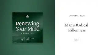 Man&rsquo;s Radical Fallenness: Renewing Your Mind
