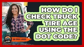 How Do I Check Truck Tire Age Using the DOT Code?