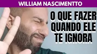 O que Fazer Quando o Homem te IGNORAR | William Nascimentto