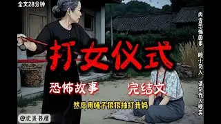 《打女仪式》28分钟 哄睡悬疑故事已完结。#沈美书屋 #悬疑恐怖故事#一口气看完系列#完结文#哄睡神器#民间故事