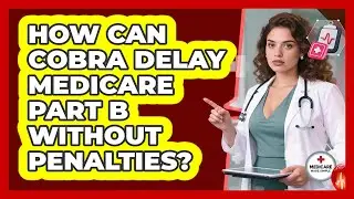 How Can COBRA Delay Medicare Part B Without Penalties? - Medicare Made Simple Guide