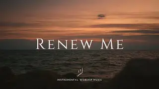 RENEW ME - Instrumental Soaking Worship Music | While You Pray